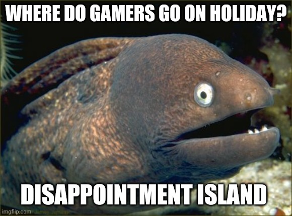 Bad Joke Eel | WHERE DO GAMERS GO ON HOLIDAY? DISAPPOINTMENT ISLAND | image tagged in memes,bad joke eel,gamers rise up,gamers are oppressed | made w/ Imgflip meme maker