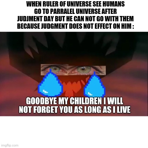 Goodbye my father | WHEN RULER OF UNIVERSE SEE HUMANS GO TO PARRALEL UNIVERSE AFTER JUDJMENT DAY BUT HE CAN NOT GO WITH THEM BECAUSE JUDGMENT DOES NOT EFFECT ON HIM : | image tagged in memes | made w/ Imgflip meme maker