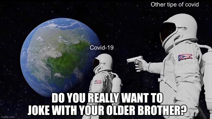Covid-19 | Other tipe of covid; Covid-19; DO YOU REALLY WANT TO JOKE WITH YOUR OLDER BROTHER? | image tagged in memes,always has been | made w/ Imgflip meme maker