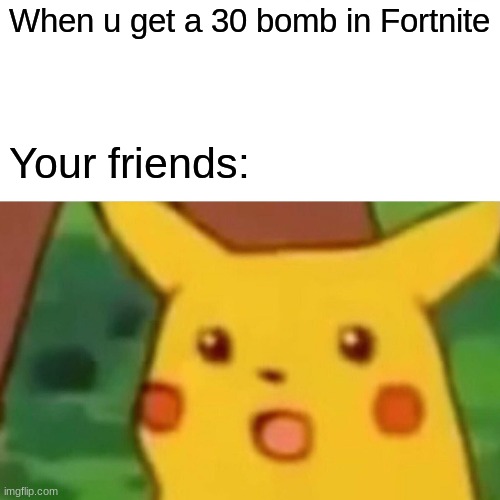 Surprised Pikachu Meme | When u get a 30 bomb in Fortnite; Your friends: | image tagged in memes,surprised pikachu | made w/ Imgflip meme maker