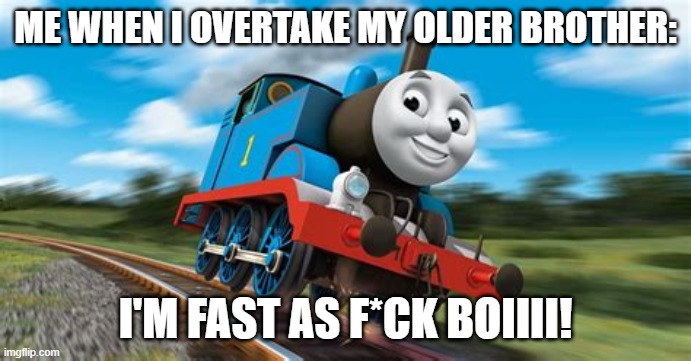 Cha Cha Real Fast | ME WHEN I OVERTAKE MY OLDER BROTHER:; I'M FAST AS F*CK BOIIII! | image tagged in memes,thomas the tank engine | made w/ Imgflip meme maker