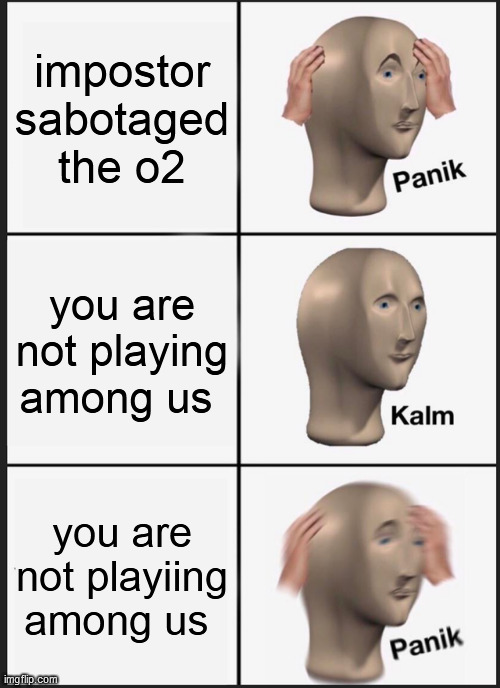 what if this is real | impostor sabotaged the o2; you are not playing among us; you are not playiing among us | image tagged in memes,panik kalm panik | made w/ Imgflip meme maker