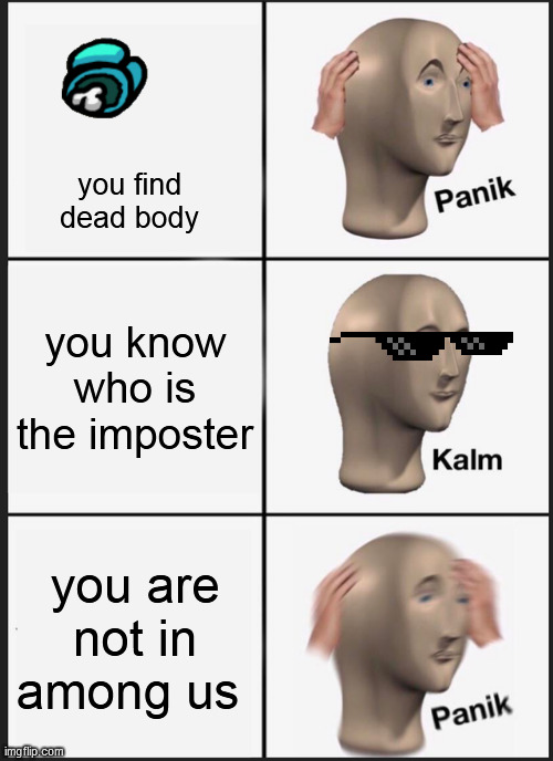 lol | you find dead body; you know who is the imposter; you are not in among us | image tagged in memes,panik kalm panik | made w/ Imgflip meme maker