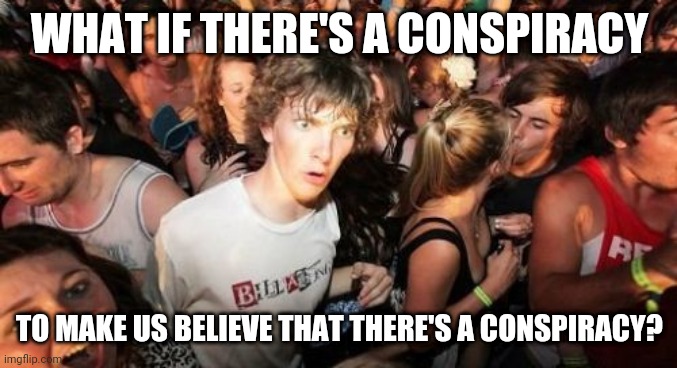 It's knot what you think | WHAT IF THERE'S A CONSPIRACY; TO MAKE US BELIEVE THAT THERE'S A CONSPIRACY? | image tagged in memes,sudden clarity clarence,conspiracy,belief | made w/ Imgflip meme maker
