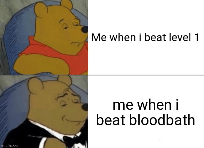 Tuxedo Winnie The Pooh | Me when i beat level 1; me when i beat bloodbath | image tagged in memes,tuxedo winnie the pooh | made w/ Imgflip meme maker