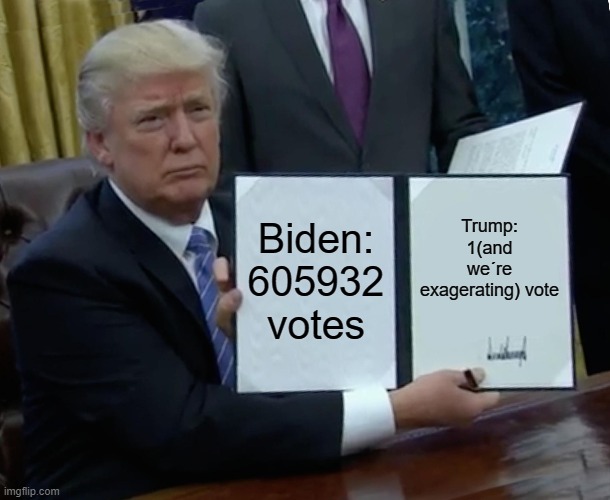 Trump Bill Signing Meme | Biden: 605932 votes; Trump: 1(and we´re exagerating) vote | image tagged in memes,trump bill signing | made w/ Imgflip meme maker