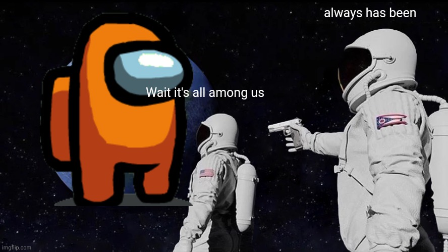 Always Has Been | always has been; Wait it's all among us | image tagged in memes,always has been | made w/ Imgflip meme maker