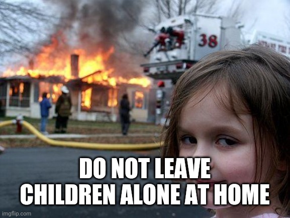 Disaster Girl | DO NOT LEAVE CHILDREN ALONE AT HOME | image tagged in memes,disaster girl | made w/ Imgflip meme maker
