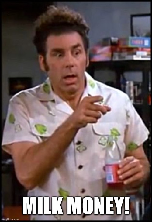 kramer blew my mind | MILK MONEY! | image tagged in kramer blew my mind | made w/ Imgflip meme maker