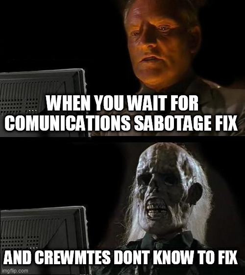 I'll Just Wait Here | WHEN YOU WAIT FOR COMUNICATIONS SABOTAGE FIX; AND CREWMTES DONT KNOW TO FIX | image tagged in memes,i'll just wait here | made w/ Imgflip meme maker