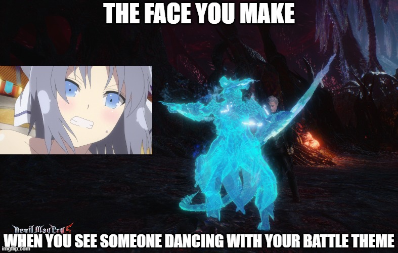 Yumi May Cry | THE FACE YOU MAKE; WHEN YOU SEE SOMEONE DANCING WITH YOUR BATTLE THEME | image tagged in devil may cry | made w/ Imgflip meme maker