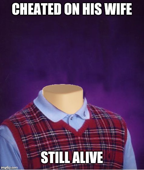 Bad Luck Brian Headless | CHEATED ON HIS WIFE STILL ALIVE | image tagged in bad luck brian headless | made w/ Imgflip meme maker