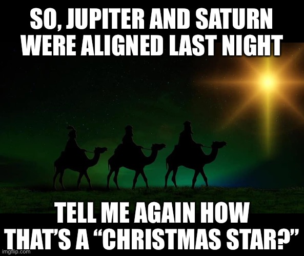 SO, JUPITER AND SATURN WERE ALIGNED LAST NIGHT TELL ME AGAIN HOW THAT’S A “CHRISTMAS STAR?” | made w/ Imgflip meme maker