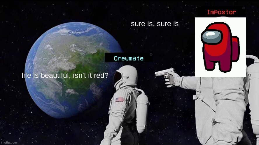 Always Has Been | sure is, sure is; life is beautiful, isn't it red? | image tagged in memes,always has been,among us,red imposter,astronaut | made w/ Imgflip meme maker