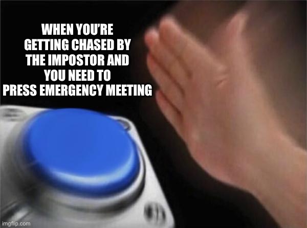 It’s an Emergency | WHEN YOU’RE GETTING CHASED BY THE IMPOSTOR AND YOU NEED TO PRESS EMERGENCY MEETING | image tagged in memes,blank nut button | made w/ Imgflip meme maker