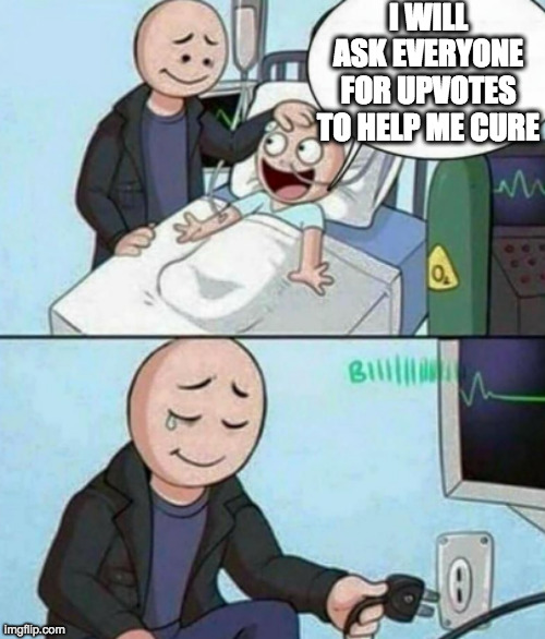 nmub | I WILL ASK EVERYONE FOR UPVOTES TO HELP ME CURE | image tagged in father unplugs life support | made w/ Imgflip meme maker