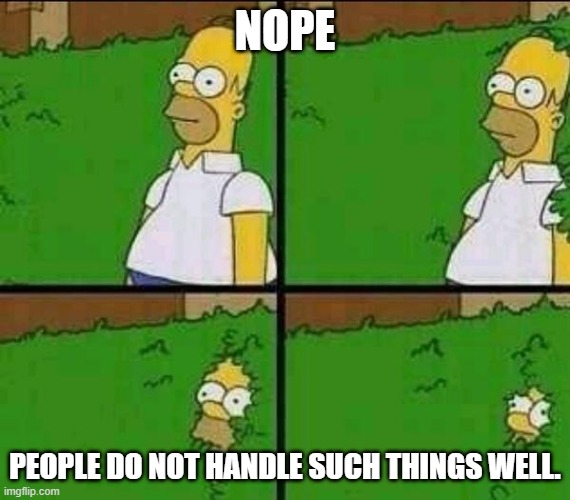 Homer bush | NOPE PEOPLE DO NOT HANDLE SUCH THINGS WELL. | image tagged in homer bush | made w/ Imgflip meme maker