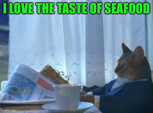 I Should Buy A Boat Cat Meme | I LOVE THE TASTE OF SEAFOOD | image tagged in memes,i should buy a boat cat | made w/ Imgflip meme maker