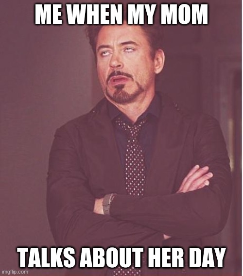 Jared Brown4's meme | ME WHEN MY MOM; TALKS ABOUT HER DAY | image tagged in memes,funny,family,boredom,me memes,mom | made w/ Imgflip meme maker