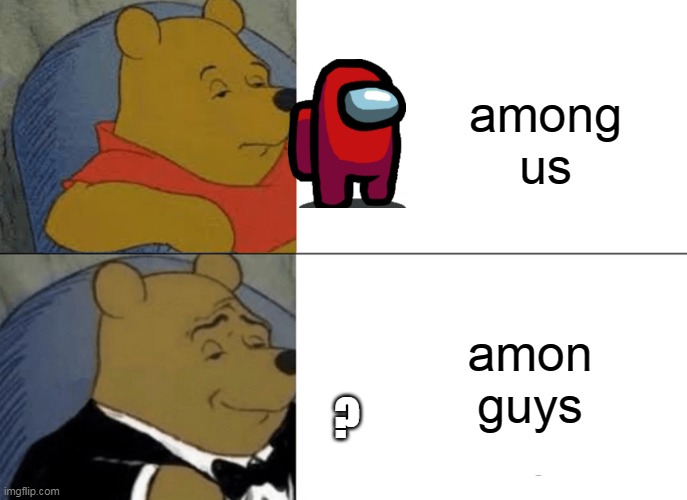 Tuxedo Winnie The Pooh Meme | among us; amon guys; ? | image tagged in memes,tuxedo winnie the pooh | made w/ Imgflip meme maker