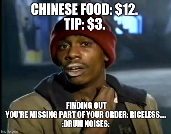 Y'all Got Any More Of That | CHINESE FOOD: $12. 
TIP: $3. FINDING OUT YOU'RE MISSING PART OF YOUR ORDER: RICELESS....

:DRUM NOISES: | image tagged in memes,y'all got any more of that | made w/ Imgflip meme maker