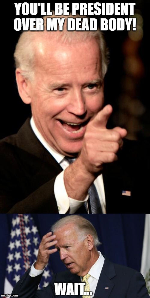 YOU'LL BE PRESIDENT OVER MY DEAD BODY! WAIT... | image tagged in memes,smilin biden,joe biden worries | made w/ Imgflip meme maker