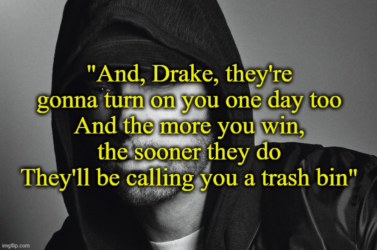 Eminem, White Gold- Zeus | "And, Drake, they're gonna turn on you one day too
And the more you win, the sooner they do
They'll be calling you a trash bin" | image tagged in rap,music,eminem,drake | made w/ Imgflip meme maker