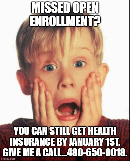 Home Alone Kid  | MISSED OPEN ENROLLMENT? YOU CAN STILL GET HEALTH INSURANCE BY JANUARY 1ST. GIVE ME A CALL...480-650-0018. | image tagged in home alone kid | made w/ Imgflip meme maker