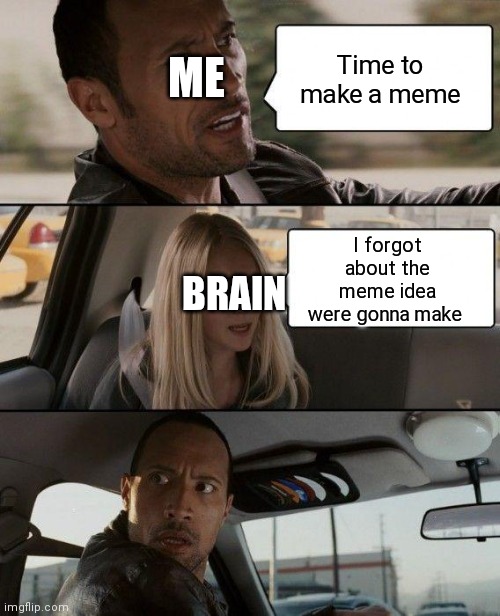 The Rock Driving | ME; Time to make a meme; I forgot about the meme idea were gonna make; BRAIN | image tagged in memes,the rock driving | made w/ Imgflip meme maker