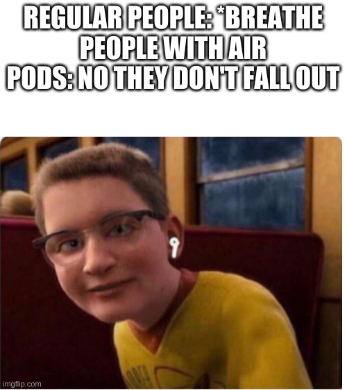 REGULAR PEOPLE: *BREATHE
PEOPLE WITH AIR PODS: NO THEY DON'T FALL OUT | image tagged in blank white template | made w/ Imgflip meme maker