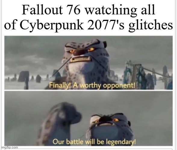 Finally! A worthy opponent! | Fallout 76 watching all of Cyberpunk 2077's glitches | image tagged in finally a worthy opponent | made w/ Imgflip meme maker