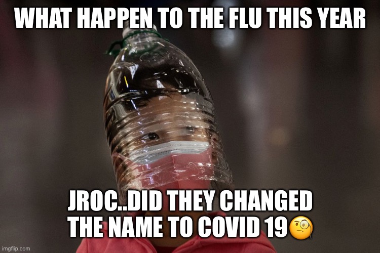 Jroc113 | WHAT HAPPEN TO THE FLU THIS YEAR; JROC..DID THEY CHANGED THE NAME TO COVID 19🧐 | image tagged in bottle head | made w/ Imgflip meme maker