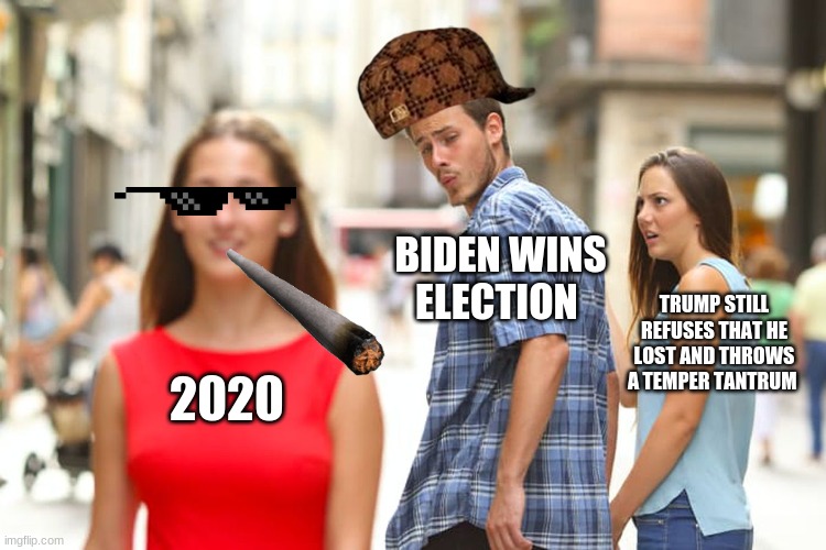 Distracted Boyfriend Meme | BIDEN WINS ELECTION; TRUMP STILL REFUSES THAT HE LOST AND THROWS A TEMPER TANTRUM; 2020 | image tagged in memes,distracted boyfriend | made w/ Imgflip meme maker