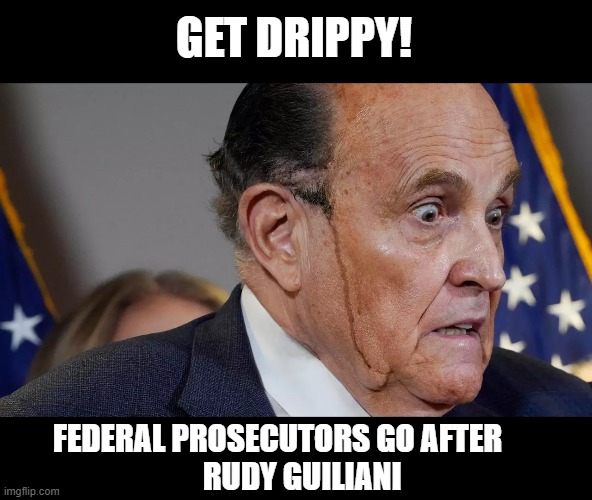 Prosecution of Bat Shit Crazy Corrupt Criminal Lawyer | GET DRIPPY! FEDERAL PROSECUTORS GO AFTER       
 RUDY GUILIANI | image tagged in get him,drippy,rudy giuliani,bat shit crazy,corrupt,criminal | made w/ Imgflip meme maker