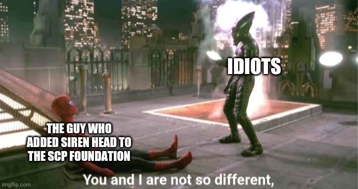 You and i are not so diffrent | IDIOTS; THE GUY WHO ADDED SIREN HEAD TO THE SCP FOUNDATION | image tagged in you and i are not so diffrent,siren head,scp meme,scp | made w/ Imgflip meme maker