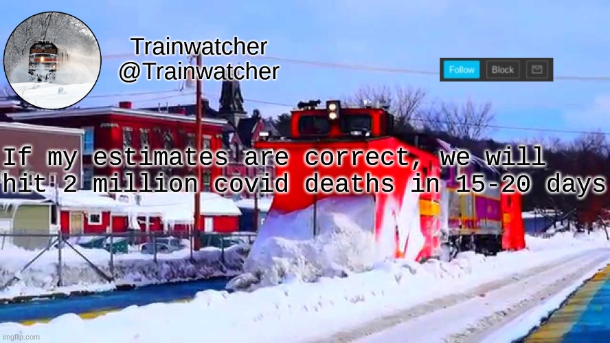 Trainwatcher Winter Temp | If my estimates are correct, we will hit 2 million covid deaths in 15-20 days | image tagged in trainwatcher winter temp | made w/ Imgflip meme maker