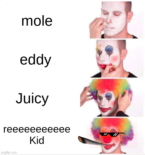 Clown Applying Makeup | mole; eddy; Juicy; reeeeeeeeeee Kid | image tagged in memes,clown applying makeup | made w/ Imgflip meme maker