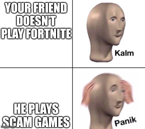 Kalm panik 2 panels | YOUR FRIEND DOESN’T PLAY FORTNITE; HE PLAYS SCAM GAMES | image tagged in kalm panik 2 panels | made w/ Imgflip meme maker