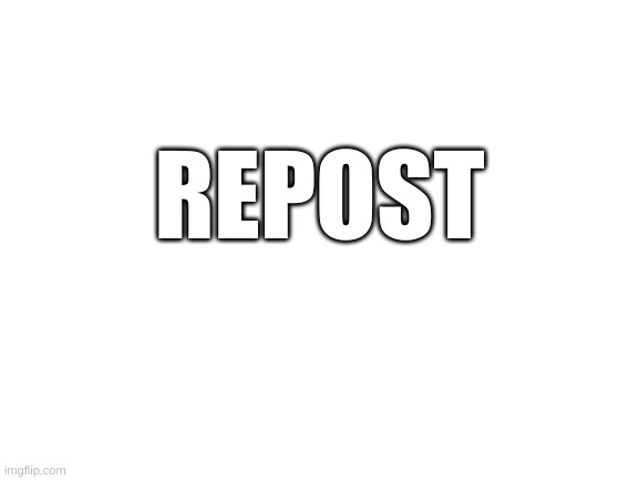 Blank White Template | REPOST | image tagged in blank white template | made w/ Imgflip meme maker