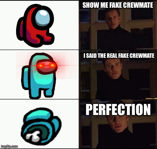 show me the real | SHOW ME FAKE CREWMATE; I SAID THE REAL FAKE CREWMATE; PERFECTION | image tagged in show me the real | made w/ Imgflip meme maker