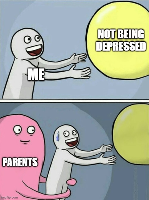 true | NOT BEING DEPRESSED; ME; PARENTS | image tagged in memes,running away balloon,scumbag parents | made w/ Imgflip meme maker