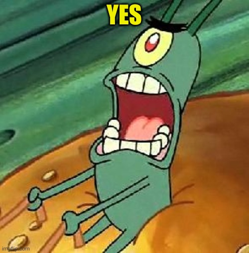Plankton maximum Overdrive | YES | image tagged in plankton maximum overdrive | made w/ Imgflip meme maker