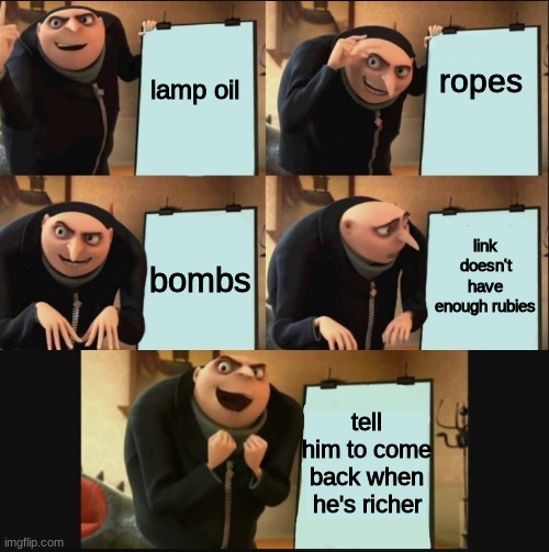 morshus second plan | ropes; lamp oil; link doesn't have enough rubies; bombs; tell him to come back when he's richer | image tagged in 5 panel gru meme,gru meme | made w/ Imgflip meme maker