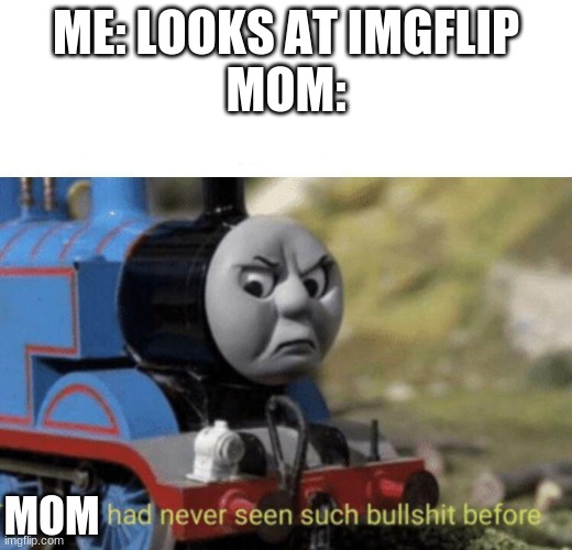 me vs mom | ME: LOOKS AT IMGFLIP
MOM:; MOM | image tagged in thomas had never seen such bullshit before,mom,imgflip | made w/ Imgflip meme maker