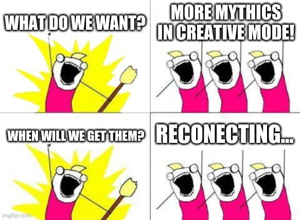 what the fudge do we want? mythics! | WHAT DO WE WANT? MORE MYTHICS IN CREATIVE MODE! RECONECTING... WHEN WILL WE GET THEM? | image tagged in memes,what do we want | made w/ Imgflip meme maker