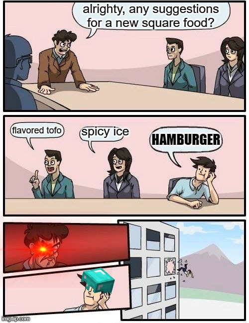 Boardroom Meeting Suggestion | alrighty, any suggestions for a new square food? spicy ice; flavored tofo; HAMBURGER | image tagged in memes,boardroom meeting suggestion | made w/ Imgflip meme maker