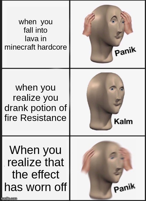 Panik Kalm Panik | when  you fall into lava in minecraft hardcore; when you realize you drank potion of fire Resistance; When you realize that the effect has worn off | image tagged in memes,panik kalm panik | made w/ Imgflip meme maker