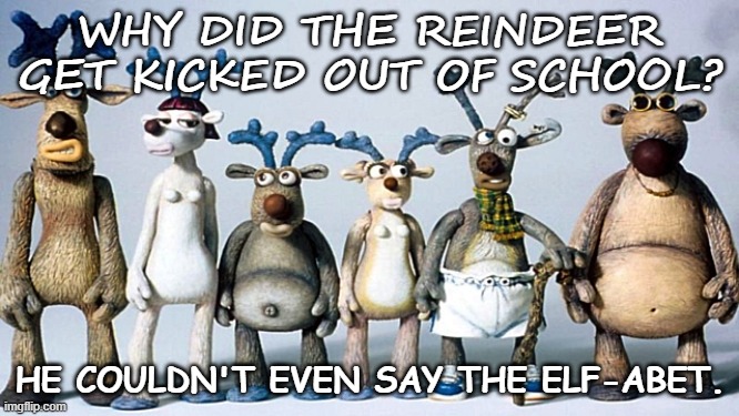 Daily Bad Dad Joke Dec 22 2020 | WHY DID THE REINDEER GET KICKED OUT OF SCHOOL? HE COULDN'T EVEN SAY THE ELF-ABET. | image tagged in set santa reindeer | made w/ Imgflip meme maker