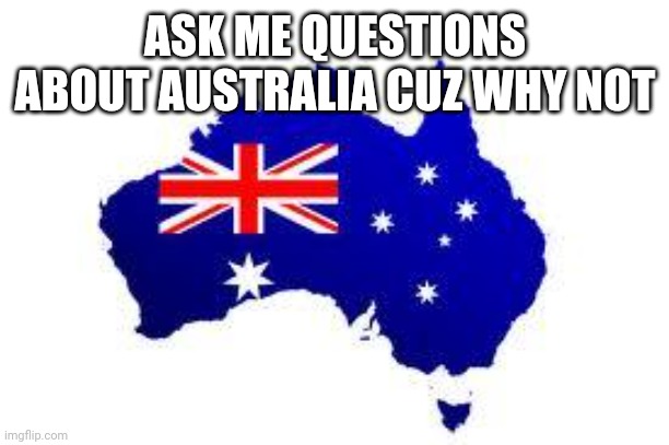 I'm an Aussie mate | ASK ME QUESTIONS ABOUT AUSTRALIA CUZ WHY NOT | image tagged in australia | made w/ Imgflip meme maker