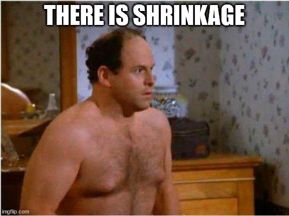 George Shrinkage | THERE IS SHRINKAGE | image tagged in george shrinkage | made w/ Imgflip meme maker